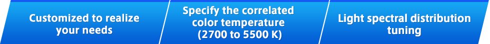 Customized to realize your needs,Specify the correlated color temperature (2700 to 5500 K),Light spectral distribution tuning